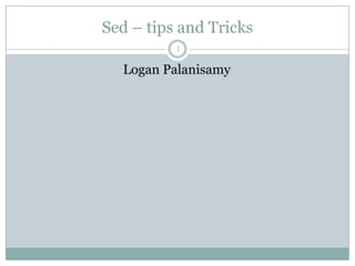 Sed – tips and Tricks
          1

  Logan Palanisamy
 