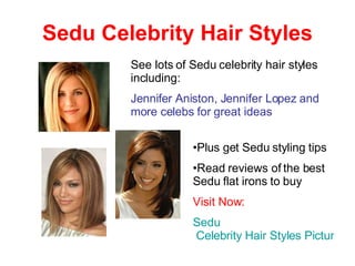 Sedu Celebrity Hair Styles See lots of Sedu celebrity hair styles including: Jennifer Aniston, Jennifer Lopez and more celebs for great ideas ,[object Object],[object Object],[object Object],[object Object]