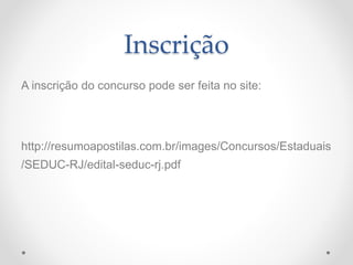 Inscrição
A inscrição do concurso pode ser feita no site:
http://resumoapostilas.com.br/images/Concursos/Estaduais
/SEDUC-RJ/edital-seduc-rj.pdf
 
