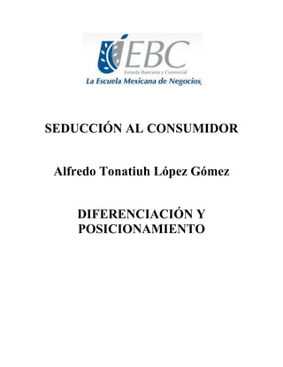 SEDUCCIÓN AL CONSUMIDOR
Alfredo Tonatiuh López Gómez
DIFERENCIACIÓN Y
POSICIONAMIENTO
 