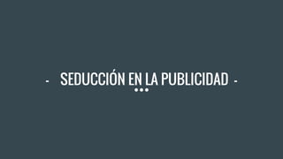 - SEDUCCIÓN EN LA PUBLICIDAD -
 