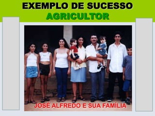 EXEMPLO DE SUCESSOAGRICULTORJOSÉ ALFREDO E SUA FAMÍLIA