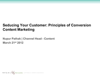 Seducing Your Customer: Principles of Conversion
Content Marketing

Nupur Pathak | Channel Head - Content
March 21st 2012




               © 2012 Regalix Inc. Confidential, All Rights Reserved
 