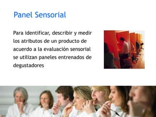 Panel Sensorial
Para identificar, describir y medir
los atributos de un producto de
acuerdo a la evaluación sensorial
se utilizan paneles entrenados de
degustadores
 