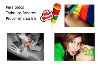 Para todos
Todos los Sabores
Probar el arco iris
 