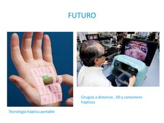 FUTURO
Cirugias a distancia , 3D y conectores
hapticos
Tecnología háptica portable
 