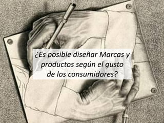 ¿Es posible diseñar Marcas y
productos según el gusto
de los consumidores?
 