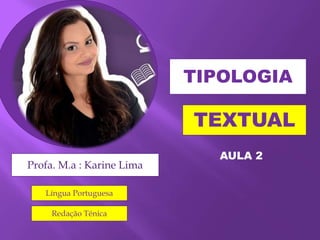TIPOLOGIA
TEXTUAL
Profa. M.a : Karine Lima
Língua Portuguesa
Redação Ténica
AULA 2
 