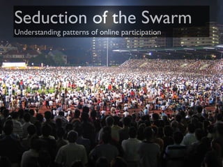 Seduction of the Swarm
Understanding patterns of online participation