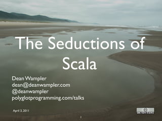 The Seductions of
       Scala
Dean Wampler
dean@deanwampler.com
@deanwampler
polyglotprogramming.com/talks

April 3, 2011

                           1
 