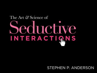 The Art & Science of Seductive Interactions