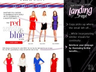 Landing
How To Make A Smooth
...Page
Copy picks up where
the email left off...
Reinforce your message
by illustrating further
benefits....
...While incorporating
similar visuals for
continuity
 