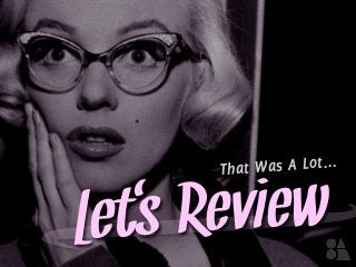 ’
Lets Review‘
That Was A Lot...
 