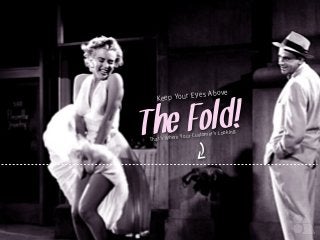 The Fold!
Keep Your Eyes Above
That’s Where Your Customer’s Looking.
 