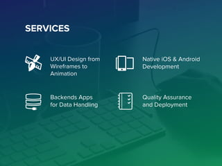 SERVICES
UX/UI Design from
Wireframes to
Animation
Native iOS & Android
Development
Backends Apps
for Data Handling
Quality Assurance
and Deployment
 