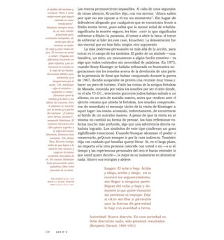 Los rostros permanecieron impasibles. Al cabo de unos segundos
de tenso silencio, Kruschev dijo, con voz serena: "Ahora saben
por qué no me opuse a él en su momento". En lugar de
defenderse alegando que cualquiera que se encontrara frente a
Stalin sentía terror, pues sabía que la menor señal de rebelión
significaría la muerte segura, les hizo sentir lo que significaba
enfrentar a Stalin: la paranoia, el temor a abrir la boca, el terror
de enfrentar al líder (en este caso, Kruschev). La demostración fue
tan visceral que no hizo falta ningún otro argumento.
La más poderosa persuasión va más allá de la acción, para
entrar en el campo de los símbolos. El poder de un símbolo —una
bandera, un mito, un monumento a algún hecho emotivo— es
algo que todos entienden sin necesidad de palabras. En 1975,
cuando Henry Kissinger se hallaba enfrascado en frustrantes ne-
gociaciones con los israelíes acerca de la devolución de una parte
de la península de Sinaí que habían conquistado durante la guerra
de 1967, decidió suspender de pronto una reunión muy tensa y
hacer un poco de turismo. Visitó las ruinas de la antigua fortaleza
de Masada, conocida por todos los israelíes por ser el sitio donde,
en el año 73 d.C., setecientos guerreros judíos habían saltado a un
abismo, en un acto de suicidio masivo, antes que rendirse ante el
ejército romano que sitiaba la fortaleza. Los israelíes comprendie-
ron de inmediato el mensaje tácito de la visita de Kissinger a
aquel lugar: los estaba acusando, indirectamente, de encontrarse
al borde de un suicidio masivo. A pesar de que la visita en sí
misma no cambió su forma de pensar, los hizo reflexionar en
forma mucho más profunda, algo que una advertencia directa no
habría logrado. Los símbolos de este tipo conllevan un gran
. .
significado emocional. Cuando busque alcanzar el poder o
conservarlo, prQcure siempre ir por la ruta indirecta. También
elija con cuidado qué batallas quiere librar. Si, en el largo plazo,
no importa si la otra persona coincide con usted o no —o si el
tiempo y las experiencias personales del otro le harán entender lo
que usted quiere decirle—, lo mejor es no molestarse en demostrar
nada. Ahorre sus energías y aléjese.
Imagen: El sube-y-baja. Arriba
y abajo, arriba y abajo; así se
mueven los argumentadores,
sin llegar a ninguna parte.
Bájese del sube-y-baja y de-
muestre lo que quiere transmitir
sin presionar ni empujar. Deje
al otro arriba y permita
que la fuerza de gravedad
lo baje con suavidad a tierra.
Autoridad: Nunca discuta. En una sociedad no
debe discutirse nada; sólo presente resultados.
(Benjamín Disraeli, 1804-1881)
el pedido del anciano y
exclamó: "Para ti sería
mejor morir que seguir
viviendo en estas
condiciones".
Abraham siempre tenla
en su casa comida
preparada para
eventuales huéspedes, de
modo que dio al
anciano un tazón
de sopa y unos trozos de
pan. El anciano se sentó
a comer. Tragaba con
dificultad, haciendo un
gran esfuerzo, y en un
momento la comida se
le cayó de las manos,
demasiado débiles para
sostenerla, y se
desparramó por el
suelo. "Oh, Abraham
—dijo el anciano—,
ayúdame a comer."
Abraham tomó la
comida y la llevó a los
labios del anciano. Pero
el alimento se "escurrió
por la barba y el pecho
del anciano. "¿Cuántos
años tienes, anciano?",
preguntó Abraham. El
anciano mencionó una
cifra apenas superior a
la edad del mismo
Abraham. Entonces éste
exclamó: "Oh, Señor
Dios, llévame contigo
antes de que llegue a la
edad de este anciano y
caiga en la misma
condición desvalida de
él". En cuanto Abraham
hubo pronunciado estas
palabras, Dios tomó
posesión de su alma.
THE SUBTLE RUSE: THE
BOOK OF ARABIC WISDOM
AND GUILE, SIGLO XIII.
114 LEY N° 9
 