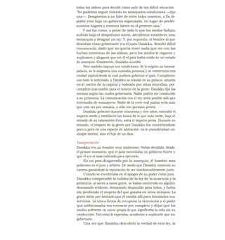 todas las aldeas para decidir cómo salir de tan dificil situación.
"No podemos seguir viviendo en semejantes condiciones —dijo
uno—. Designemos a un líder de entre todos nosotros, a fin de
poder vivir bajo un gobierno organizado, en lugar de perder
nuestros hogares y nuestros bienes en el presente caos."
Y así fue como, a pesar de todo lo que los medos habían
sufrido bajo el despotismo asirio, decidieron establecer una
monarquía y designar un rey. Y, por supuesto, el hombre al que
deseaban como gobernante era el justo Daiak ku. Resultó dificil
convencerlo, dado que no quería tener nada que ver con las
luchas intestinas de las aldeas, pero los medos le rogaron y
suplicaron y alegaron que sin él el país había caído en un estado
de anarquía. Finalmente, Daiakku accedió.
Pero también impuso sus condiciones. Se le erigiría un enorme
palacio, se le asignaría una custodia personal y se construiría una
ciudad capital desde la cual pudiera gobernar el país. Cumplieron
con todo lo solicitado, y Daiakku se instaló en su palacio, situado
en el centro de la capital y rodeado por altas murallas, por
completo inaccesible para el común de la gente. Daiakku fijó las
normas según las cuales gobernaría. Nadie podría ser conducido
a su presencia. La comunicación con el rey sería posible sólo por
intermedio de mensajeros. Nadie de la corte real podría verlo más
que uña vez por semana, y sólo con permiso previo.
Daiakku gobernó durante cincuenta y tres años, extendió el
imperio medo y estableció las bases de lo que más tarde, bajo el
reinado de su tataranieto Ciro, sería el imperio persa. Durante su
reinado, el respeto de la gente por Daiakku fue convirtiéndose
poco a poco en una especie de adoración: no lo consideraban un
simple mortal, sino el hijo de un dios.
Interpretación
Daiakku era un hombre muy ambicioso. Había decidido, desde
el primer momento, que el país necesitaba un gobierno fuerte y
que él era el más indicado para ejercerlo.
En un país desgarrado por la anarquía, el hombre más
poderoso es el juez y árbitro. De modo que Daiakku comenzó su
carrera ganándose la reputación de ser insobornablemente justo.
Cuando se encontraba en el apogeo de su poder como juez,
Daiakku comprendió la validez de la ley de la ausencia y la
presencia: al servir a tanta gente, se había convertido en alguien
demasiado evidente, demasiado disponible para todos, y había
ido perdiendo el respeto del que gozaba en otros tiempos. La
gente daba por sentado que él estaba allí para brindarles sus
servicios. La única forma de recuperar la veneración y el poder
que ambicionaba era retirarse por completo y dejar que los
medos sufrieran en carne propia lo que significaba la vida sin su
conducción. Tal como lo esperaba, acudieron a suplicarle que los
gobernara.
Una vez que Daiakku descubrió la verdad de esta ley, la
 