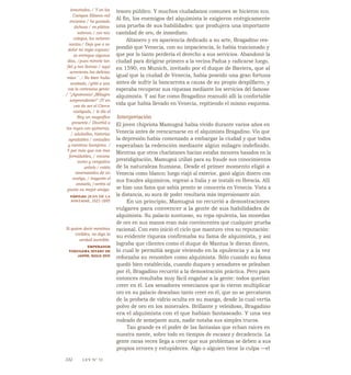 inmortales, / Y en los
Campos Elíseos mil
encantos / he gustado
dichosa / en plática
sabrosa / con mis
colegas, los señores
santos./ Deja que a su
dolor mi regio esposo/
se entregue algunos
días, /pues mirarle tan
fiel y tan lloroso / aquí
acrecienta las delicias
mías—
. / No bien hubo
acabado, /gritó a una
voz la cortesana gente:
/ "¡Apoteosis! ¡Milagro
sorprendente!" JY en
vez de ser el Ciervo
castigado, / le dio el
Rey un magnífico -
presente./ Divertid a
los reyes con quimeras,
/ aduladlos, historias
agradables / contadles
y mentiras lisonjeras. /
Y por más que con iras
formidables, / encono
sumo y vengativo
anhelo / estéis
amenazados de un
castigo, / tragarán el
anzuelo, /seréis al
punto su mejor amigo.
FÁBULAS, JEAN DE LA
FONTAINE, 1621-1695
Si quiere decir mentiras
creíbles, no diga la
verdad increíble.
EMPERADOR
TOKUGAWA IEYASU DE
JAPÓN, SIGLO XVII
tesoro público. Y muchos ciudadanos comunes se hicieron eco.
Al fin, los enemigos del alquimista le exigieron enérgicamente
una prueba de sus habilidades: que produjera una importante
cantidad de oro, de inmediato.
Altanero y en apariencia dedicado a su arte, Bragadino res-
pondió que Venecia, con su impaciencia, lo había traicionado y
que por lo tanto perdería el derecho a sus servicios. Abandonó la
ciudad para dirigirse primero a la vecina Padua y radicarse luego,
en 1590, en Munich, invitado por el duque de Baviera, que al
igual que la ciudad de Venecia, había poseído una gran fortuna
antes de sufrir la bancarrota a causa de su propio despilfarro, y
esperaba recuperar sus riquezas mediante los servicios del famoso
alquimista. Y así fue como Bragadino reanudó allí la confortable
vida que había llevado en Venecia, repitiendo el mismo esquema.
Interpretación
El joven chipriota Mamugná había vivido durante varios años en
Venecia antes de reencarnarse en el alquimista Bragadino. Vio que
la depresión había comenzado a embargar la ciudad y que todos
esperaban la redención mediante algún milagro indefinido.
Mientras que otros charlatanes hacían estafas menores basados en la
prestidigitación, Mamugná utilizó para su fraude sus conocimientos
de la naturaleza humana. Desde el primer momento eligió a
Venecia como blanco; luego viajó al exterior, ganó algún dinero con
sus fraudes alquímicos, regresó a Italia y se instaló en Brescia. Allí
se hizo una fama que sabía pronto se conocería en Venecia. Vista a
la distancia, su aura de poder resultaría más impresionante aún.
En un principio, Mamugná no recurrió a demostraciones
vulgares para convencer a la gente de sus habilidades de
alquimista. Su palacio suntuoso, su ropa opulenta, las monedas
de oro en sus manos eran más convincentes que cualquier prueba
racional. Con esto inició el ciclo que mantuvo viva su reputación:
su evidente riqueza confirmaba su fama de alquimista, y así
lograba que clientes como el duque de Mantua le dieran dinero,
lo cual le permitíá seguir viviendo en la opulencia y a la vez
reforzaba su renombre como alquimista. Sólo cuando su fama
quedó bien establecida, cuando duques y senadores se peleaban
por él, Bragadino recurrió a la demostración práctica. Pero para
entonces resultaba muy fácil engañar a la gente: todos querían
creer en él. Los senadores venecianos que lo vieron multiplicar
oro en su palacio deseaban tanto creer en él, que no se percataron
de la probeta de vidrio oculta en su manga, desde la cual vertía
polvo de oro en los minerales. Brillante y veleidoso, Bragadino
era el alquimista con el que habían fantaseado. Y una vez
rodeado de semejante aura, nadie notaba sus simples trucos.
Tan grande es el poder de las fantasías que echan raíces en
nuestra mente, sobre todo en tiempos de escasez y decadencia. La
gente raras veces llega a creer que sus problemas se deben a sus
propios errores y estupideces. Algo o alguien tiene la culpa —el
332 LEY N° 32
 