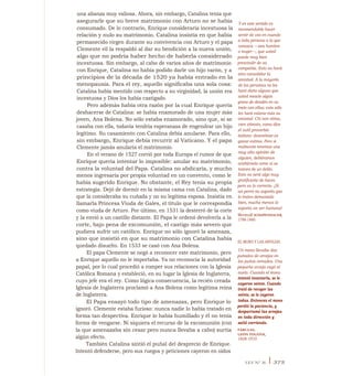 una alianza muy valiosa. Ahora, sin embargo, Catalina tenía que
asegurarle que su breve matrimonio con Arturo no se había
consumado. De lo contrario, Enrique consideraría incestuosa la
relación y nulo su matrimonio. Catalina insistía en que había
permanecido virgen durante su convivencia con Arturo y el papa
Clemente vil la respaldó al dar su bendición a la nueva unión,
algo que no podría haber hecho de haberla considerado
incestuosa. Sin embargo, al cabo de varios años de matrimonio
con Enrique, Catalina no había podido darle un hijo varón, y a
principios de la década de 1520 ya había entrado en la
menopausia. Para el rey, aquello significaba una sola cosa:
Catalina había mentido con respecto a su virginidad, la unión era
incestuosa y Dios los había castigado.
Pero además había otra razón por la cual Enrique quería
deshacerse de Catalina: se había enamorado de una mujer más
joven, Ana Bolena. No sólo estaba enamorado, sino que, si se
casaba con ella, todavía tendría esperanzas de engendrar un hijo
legítimo. Su casamiento con Catalina debía anularse. Para ello,
sin embargo, Enrique debía recurrir al Vaticano. Y el papa
Clemente jamás anularía el matrimonio.
En el verano de 1527 corrió por toda Europa el rumor de que
Enrique quería intentar lo imposible: anular su matrimonio,
contra la voluntad del Papa. Catalina no abdicaría, y mucho
menos ingresaría por propia voluntad en un convento, como le
había sugerido Enrique. No obstante, el Rey tenía su propia
estrategia. Dejó de dormir en la misma cama con Catalina, dado
que la consideraba su cuñada y no su legítima esposa. Insistía en
llamarla Princesa Viuda de Gales, el título que le correspondía
como viuda de Arturo. Por último, en 1531 la desterró de la corte
y la envió a un castillo distante. El Papa le ordenó devolverla a la
corte, bajo pena de excomunión, el castigo más severo que
pudiera sufrir un católico. Enrique no sólo ignoró la amenaza,
sino que insistió en que su matrimonio con Catalina había
quedado disuelto. En 1533 se casó con Ana Bolena.
El papa Clemente se negó a reconocer este matrimonio, pero
a Enrique aquello no le importaba. Ya no reconocía la autoridad
papal, por lo cual procedió a romper sus relaciones con la Iglesia
Católica Romana y estableció, en su lugar la Iglesia de Inglaterra,
cuyo jefe era el rey. Como lógica consecuencia, la recién creada
Iglesia de Inglaterra proclamó a Ana Bolena como legítima reina
de Inglaterra.
El Papa ensayó todo tipo de amenazas, pero Enrique lo
ignoró. Clemente estaba furioso: nunca nadie lo había tratado en
forma tan despectiva. Enrique lo había humillado y él no tenía
forma de vengarse. Ni siquiera el recurso de la excomunión (con
la que amenazaba sin cesar pero nunca llevaba a cabo) surtía
algún efecto.
También Catalina sintió el puñal del desprecio de Enrique.
Intentó defenderse, pero sus ruegos y peticiones cayeron en oídos
Y en este sentido es
recomendable hacer
sentir de vez en cuando
a toda persona a la que
conozca —sea hombre
o mujer—, que usted
puede muy bien
prescindir de su
compañía. Esto no hará
sino consolidar la
amistad. A la mayoría
de las personas no les
hará daño alguno que
usted mezcle algún
grano de desdén en su
trato con ellas; esto sólo
les hará valorar más su
amistad. Chi non stima,
vien stimato, como dice
el sutil proverbio
italiano: desestimar es
ganar estima. Pero si
realmente tenemos una
muy alta opinión de
alguien, debiéramos
ocultárselo como si se
tratara de un delito.
Esto no será algo muy
gratificante de hacer,
pero es lo correcto. ¡Si
un perro no soporta que
lo traten demasiado
bien, mucho menos lo
soporta un ser humano!
MermuR SCHOPENHAUER,
1788-1860
EL MONO Y LAS ARVEJAS
Un mono llevaba dos
puñados de arvejas en
los puños cerrados. Una
pequeña arveja cayó al
suelo. Cuando el mono
intentó levantarla, se le
cayeron veinte. Cuando
trató de recoger las
veinte, se le cayeron
todas. Entonces el mono
perdió la paciencia, y
desparramó las arvejas
en toda dirección y
salió corriendo.
FÁBULAS,
LEÓN TOLSTOI,
1828-1910
LEY N° 36 I 375
 