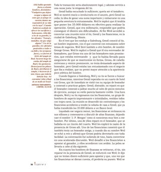 .lehá habla apostado
fuera a ochenta
hombres, diciéndoles:
"Cualquiera que dejare
escapar a alguno de
estos que yo pongo en
vuestras manos me
responderá de su vida
con la suya". Cuando
hubieron acabado de
ofrecer los sacrificios y
holocaustos, .lehá dijo
a los de su guardia y a
los oficiales: "Entrad y
matadlos, sin que salga
alguno". Los de la
guardia y los oficiales/
pasáronlos a todos a
cuchillo y los arrojaron
fuera, y se fueron al
debir del templo de
Baal. Sacaron luego las
estelas del templo de
Baal y las quemaron.
Destrozaron los pilares
de Baal y derribaron el
templo, e hicieron de él
una cloaca, que todavía
lubsiste hoy. Así
exterminó .lehá a Baal
de en medio de Israel.
ANTIGUO TESTAMENTO,
2 REYES, 10:18-28
Toda la transacción sería absolutamente legal, y además serviría a
una causa justa: la venganza del tío.
Geezil había escuchado lo suficiente; quería ser el testaferro.
Weil se mostró reacio a involucrarlo en el asunto, pero Geezil no
cedía; la idea de ganar una suma importante y embarcarse en una
pequeña aventura lo entusiasmaba. Weil le explicó que él tendría
que poner los 35.000 dólares en efectivo para realizar la
operación. Geezil, que era millonario, respondió que podría
conseguir el dinero sin dificultades. Al fin Weil accedió a
concertar una reunión entre el tío, Geezil y los financistas, en la
ciudad de Galesburg, Illinois.
En el tren que los condujo a Galesburg, Geezil conoció al tío,
un hombre imponente, con el que conversó con entusiasmo sobre
temas de negocios. Weil llevó también a otro hombre, de nombre
George Gross. Weil le explicó a Geezil que él era entrenador de
boxeadores, que Gross era uno de los boxeadores más promiso-
rios, que estaba entrenando y que lo había llevado para
asegurarse de que se mantuviese en forma. Gross, de cabello
entrecano y vientre prominente, no tenía demasiado aspecto de
boxeador, pero Geezil estaba tan entusiasmado con el negocio
que iba a realizar, que no prestó mayor atención a la apariencia
poco atlética del hombre.
Cuando llegaron a Galesburg, Weil y su tío se fueron a buscar
a los financistas, mientras Geezil esperaba en un cuarto de hotel
con Gross, que de inmediato se vistió con su equipo de boxeador
y comenzó a practicar golpes. Geezil, distraído, no reparó en que
el boxeador comenzó a jadear mucho al cabo de pocos minutos
de ejercicio, aunque su estilo parecía bastante creíble. Una hora
después, Weil y su tío regresaron con los financistas, un grupo de
hombres de aspecto impresionante e intimidados, vestidos todos
con trajes caros. La reunión se desarrolló sin contratiempos y los
financistas accedieron a vender la cabaña de caza a Geezil, que ya
había transferido los 35.000 dólares a un Banco local.
Liquidado ese negocio menor, los financistas se reclinaron en
sus sillones y comenzaron a discutir de altas finanzas, dejando
caer el nombre "J. P. Morgan" como si conocieran muy bien a ese
hombre. Por último, uno de ellos reparó en el boxeador, que se
hallaba en un rincón del cuarto. Weil les explicó la razón de la
presencia de Gross allí. Uno de los financistas comentó que él
también tenía un boxeador amigo, y cuando dio su nombre Weil
se echó a reír y afirmó que Gross podría derrotarlo con toda
facilidad. La conversación fue subiendo de tono, hasta convertirse
en una acalorada discusión. Weil desafió a los financistas a
apostar al ganador, y ellos accedieron con avidez. La pelea se
llevaría a cabo al día siguiente.
En cuanto los hombres de finanzas se retiraron, el tío, sin
reparar en la presencia de Geezil, se enfureció con Weil; le dijo
que no tenían dinero suficiente para apostar y que, una vez que
los financistas se dieran cuenta, él perdería su puesto. Weil se
56 1LEY N° 3
 