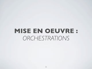 MISE EN OEUVRE :
  ORCHESTRATIONS



       26
 