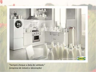 “Sempre cheque a data de validade.”(empresa de móveis e decoração)
