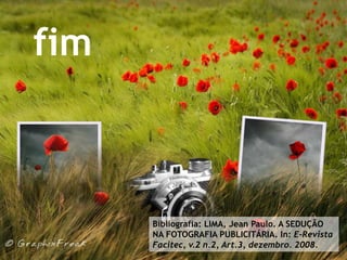 fimBibliografia: LIMA, Jean Paulo. A SEDUÇÃO NA FOTOGRAFIA PUBLICITÁRIA. In: E-RevistaFacitec, v.2 n.2, Art.3, dezembro. 2008.