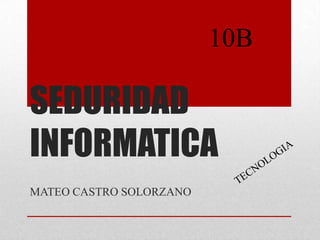 10B

SEDURIDAD
INFORMATICA
MATEO CASTRO SOLORZANO
 