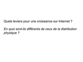Quels leviers pour une croissance sur Internet ?
En quoi sont-ils différents de ceux de la distribution
physique ?

 
