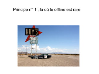 Principe n° 1 : là où le offline est rare

 