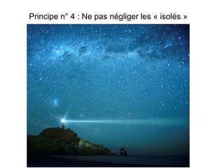 Principe n° 4 : Ne pas négliger les « isolés »

 