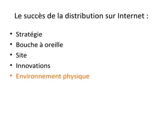 Le succès de la distribution sur Internet :
•
•
•
•
•

Stratégie
Bouche à oreille
Site
Innovations
Environnement physique

 