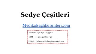 Sedye Çeşitleri 
Medikalsaglikurunleri.com 
Telefon : +90 232 484 55 66 
GSM : +90 553 567 27 57 
E-Mail : info@medikalsaglikurunleri.com 
 