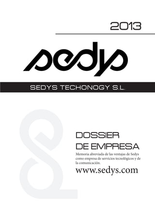 SEDYS TECHONOGY S.L.
www.sedys.com
DOSSIER
DE EMPRESA
Memoria abreviada de las ventajas de Sedys
como empresa de servicios tecnológicos y de
la comunicación.
2013
 