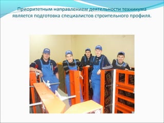 Приоритетным направлением деятельности техникума
является подготовка специалистов строительного профиля.
 