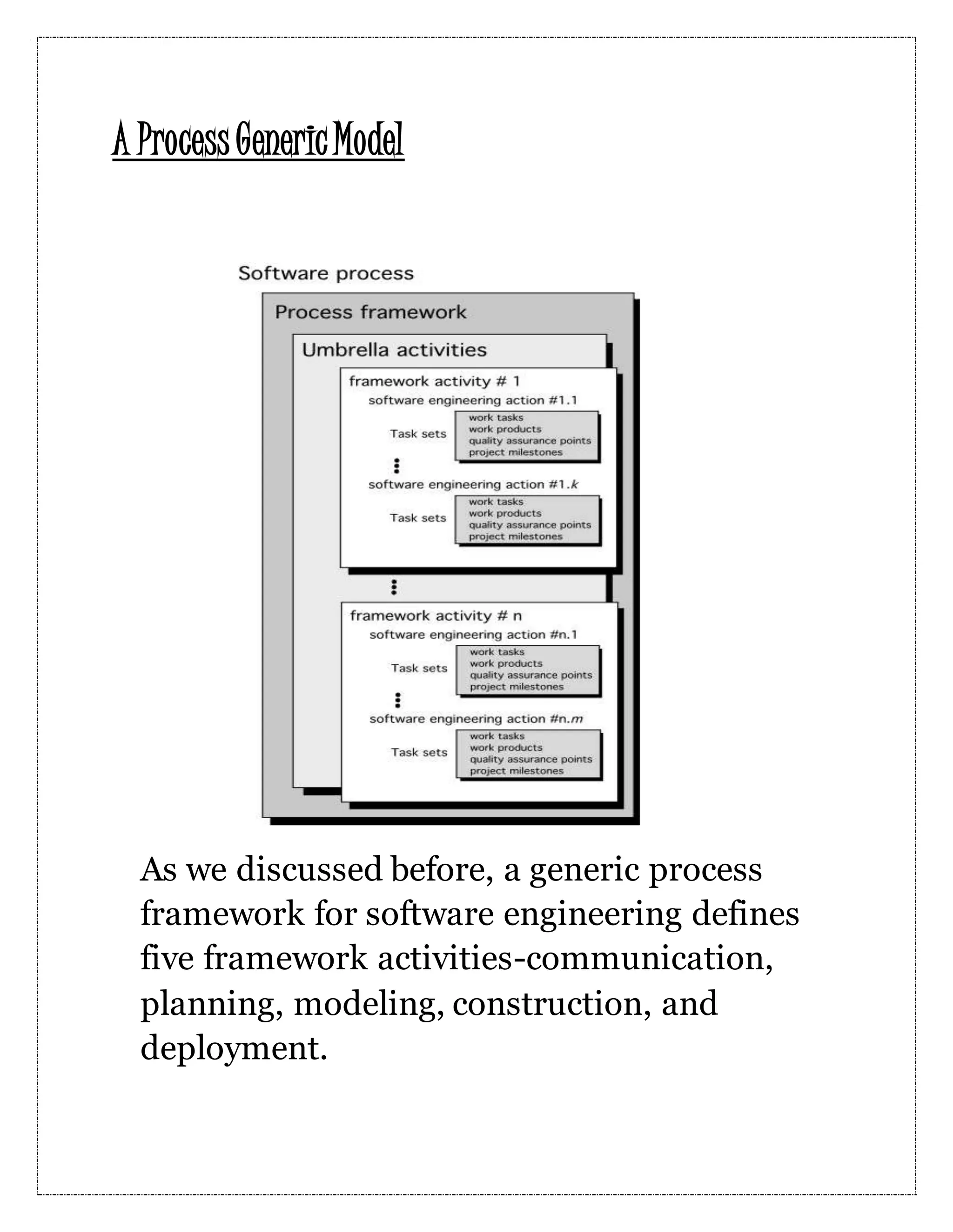 A ProcessGenericModel As we discussed before, a generic process framework for software engineering defines five framework activities-communication, planning, modeling, construction, and deployment. 