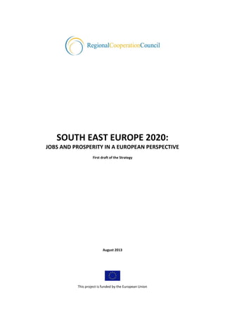 SOUTH EAST EUROPE 2020:
JOBS AND PROSPERITY IN A EUROPEAN PERSPECTIVE
First draft of the Strategy

August 2013

This project is funded by the European Union

 