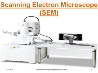 4
Environmental Engineering Materials; SEE-613
12/2/2023
Scanning Electron Microscope
(SEM)
 