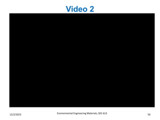 Video 2
Environmental Engineering Materials; SEE-613 50
12/2/2023
 