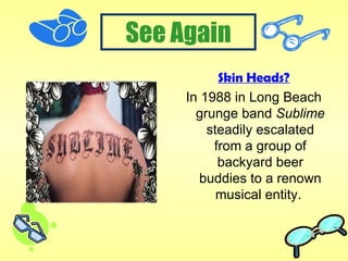 Skin Heads? In 1988 in Long Beach  grunge band  S ublime  steadily escalated from a group of backyard beer buddies to a renown musical entity.   
