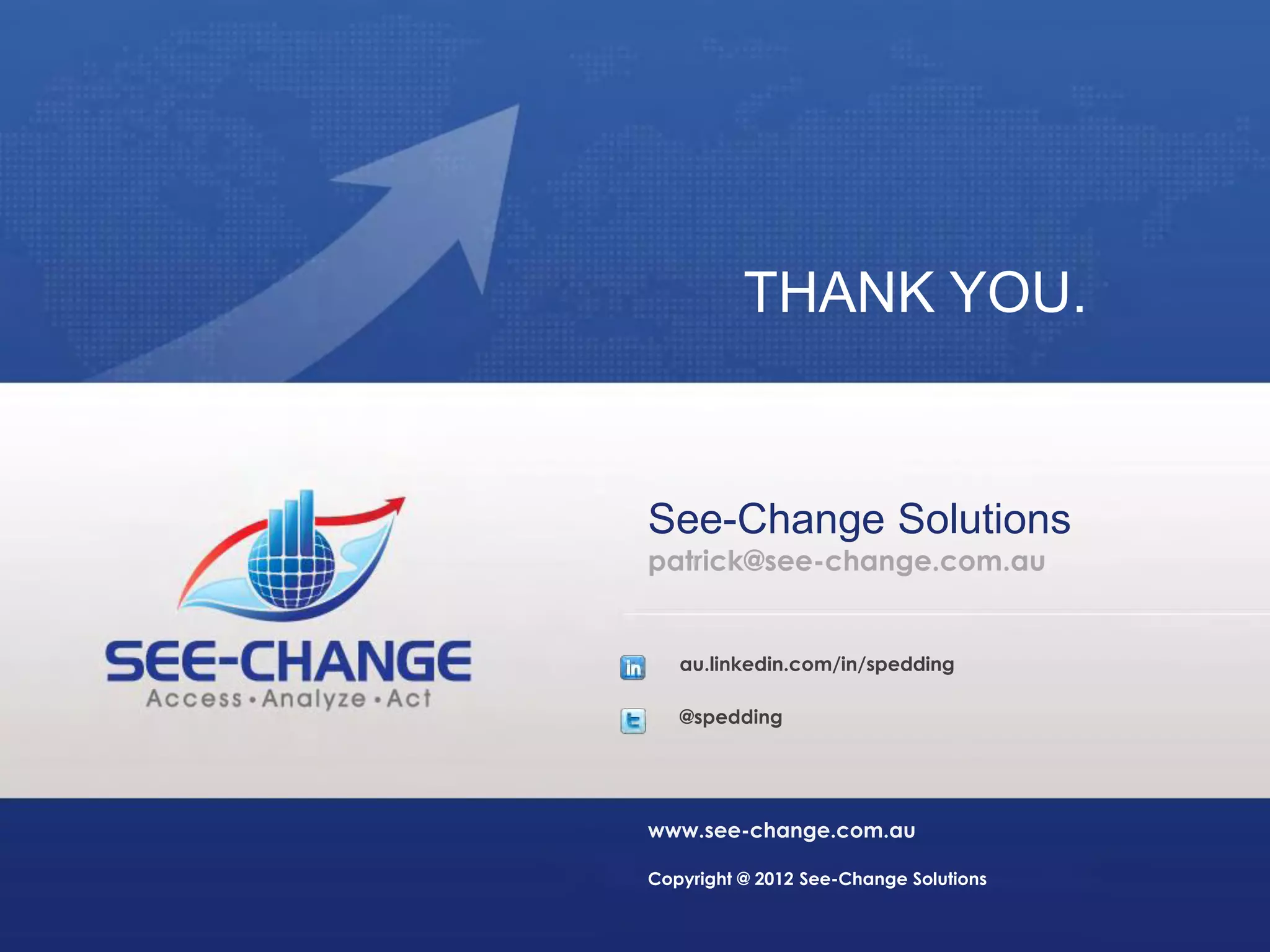 THANK YOU.

See-Change Solutions
patrick@see-change.com.au

au.linkedin.com/in/spedding
@spedding

www.see-change.com.au
Copyright @ 2012 See-Change Solutions

 
