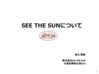 1
SEE THE SUNについて
金丸 美樹
株式会社SEE THE SUN
代表取締役社長CEO
 
