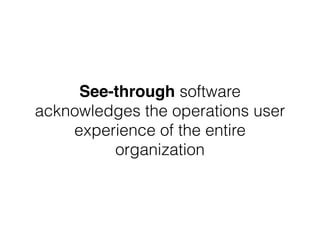See-through software 
acknowledges the operations user 
experience of the entire 
organization 
 