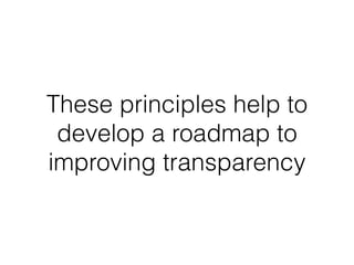 These principles help to 
develop a roadmap to 
improving transparency 
 