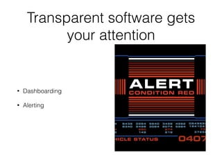 Transparent software gets 
your attention 
• Dashboarding 
• Alerting 
 