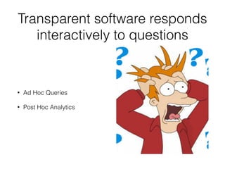 Transparent software responds 
interactively to questions 
• Ad Hoc Queries 
• Post Hoc Analytics 
 