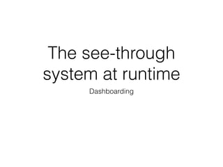 The see-through 
system at runtime 
Dashboarding 
 
