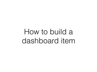 How to build a 
dashboard item 
 