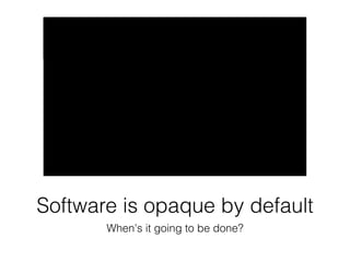 Software is opaque by default 
When's it going to be done? 
 