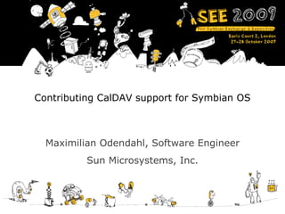 Contributing CalDAV support for Symbian OS Maximilian Odendahl, Software Engineer Sun Microsystems, Inc. 